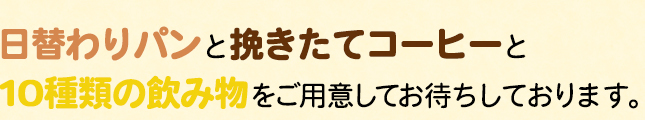 日替わりパンと挽きたてコーヒーと10種類の飲み物をご用意しております