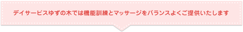 デイサービスゆずの木では機能訓練とマッサージをバランスよくご提供いたします